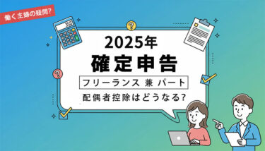 2025年確定申告の疑問？主婦フリーランス兼パートの配偶者控除はどうなる？